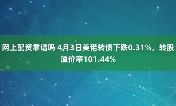 网上配资靠谱吗 4月3日美诺转债下跌0.31%，转股溢价率101.44%