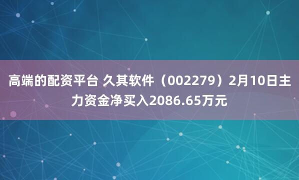 高端的配资平台 久其软件（002279）2月10日主力资金净买入2086.65万元