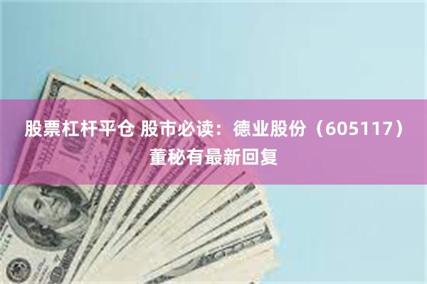 股票杠杆平仓 股市必读：德业股份（605117）董秘有最新回复