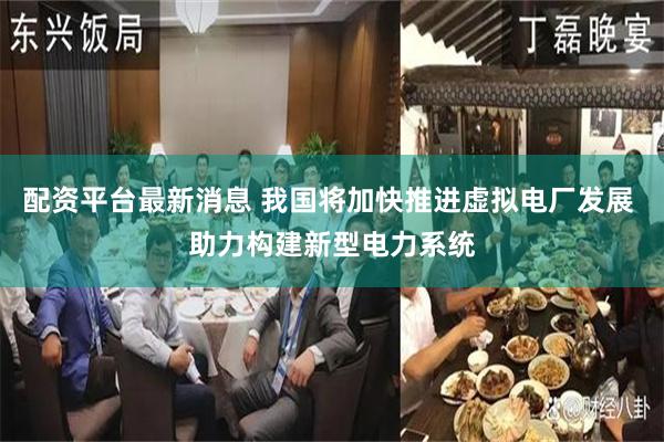 配资平台最新消息 我国将加快推进虚拟电厂发展 助力构建新型电力系统