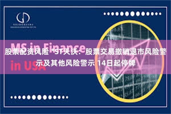 股票配资风险 *ST天沃：股票交易撤销退市风险警示及其他风险警示 14日起停牌