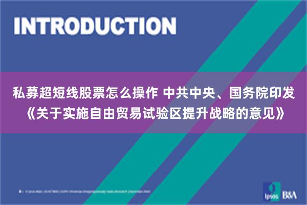 私募超短线股票怎么操作 中共中央、国务院印发《关于实施自由贸易试验区提升战略的意见》