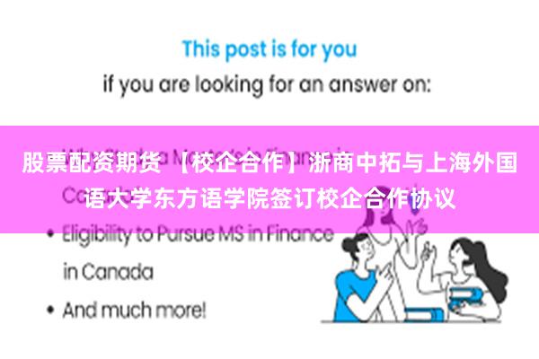 股票配资期货 【校企合作】浙商中拓与上海外国语大学东方语学院签订校企合作协议