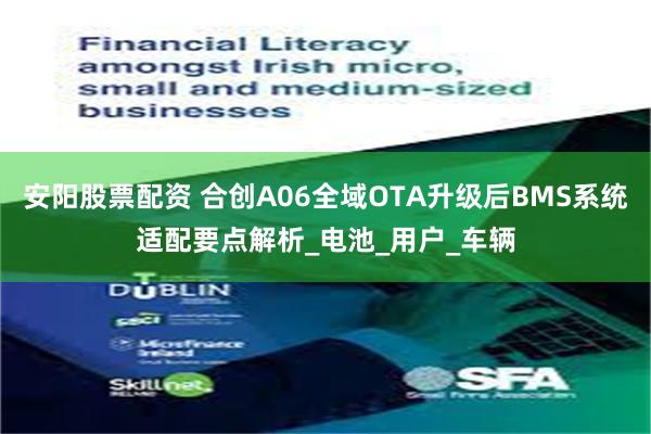 安阳股票配资 合创A06全域OTA升级后BMS系统适配要点解析_电池_用户_车辆
