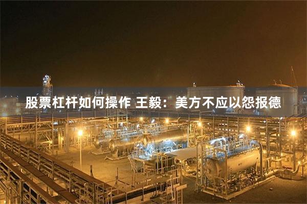 股票杠杆如何操作 王毅：美方不应以怨报德