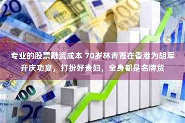 专业的股票融资成本 70岁林青霞在香港为胡军开庆功宴，打扮好贵妇，全身都是名牌货