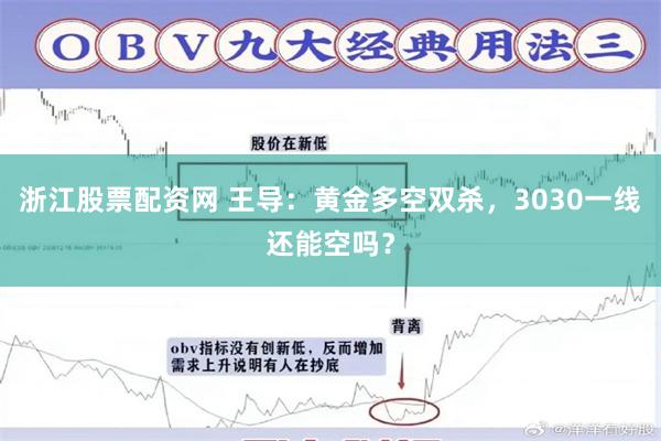 浙江股票配资网 王导：黄金多空双杀，3030一线还能空吗？