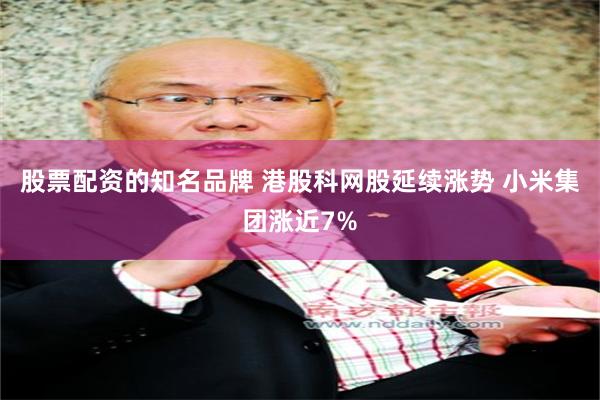 股票配资的知名品牌 港股科网股延续涨势 小米集团涨近7%