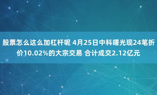 股票怎么这么加杠杆呢 4月25日中科曙光现24笔折价10.02%的大宗交易 合计成交2.12亿元