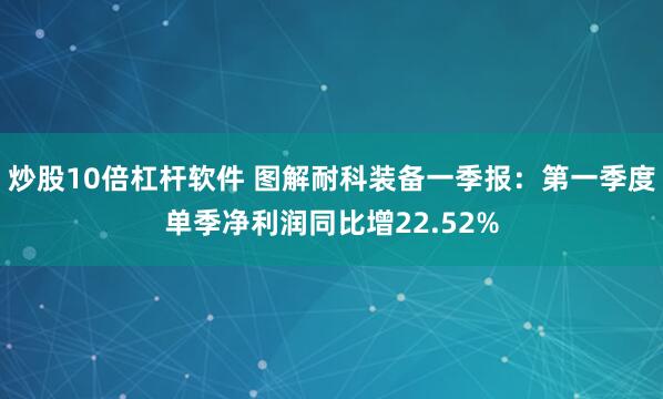 炒股10倍杠杆软件 图解耐科装备一季报：第一季度单季净利润同比增22.52%