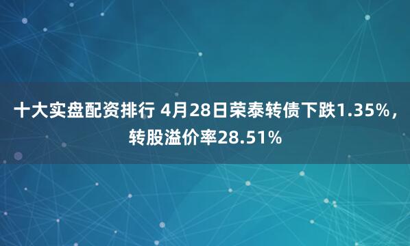 十大实盘配资排行 4月28日荣泰转债下跌1.35%，转股溢价率28.51%
