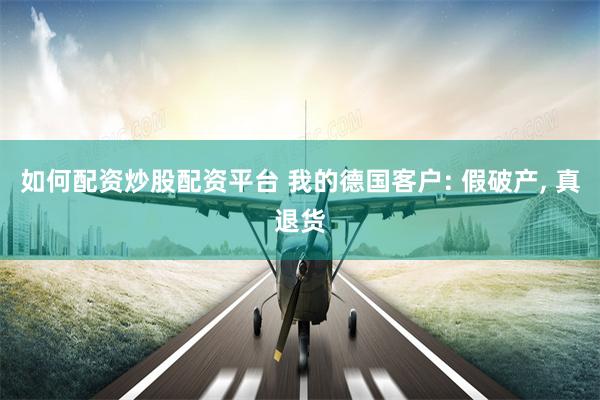 如何配资炒股配资平台 我的德国客户: 假破产, 真退货