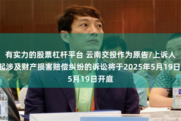 有实力的股票杠杆平台 云南交投作为原告/上诉人的1起涉及财产损害赔偿纠纷的诉讼将于2025年5月19日开庭