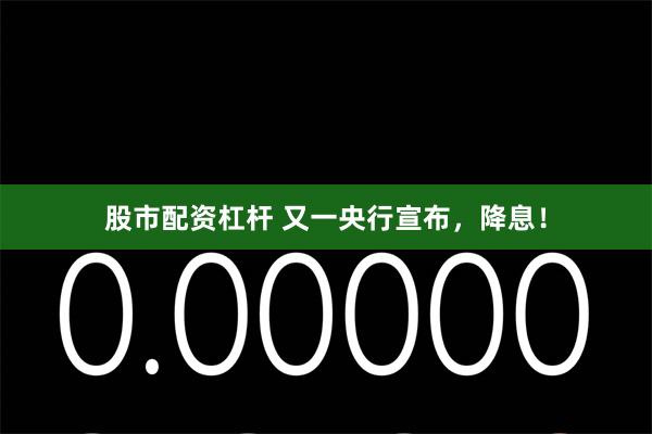 股市配资杠杆 又一央行宣布，降息！