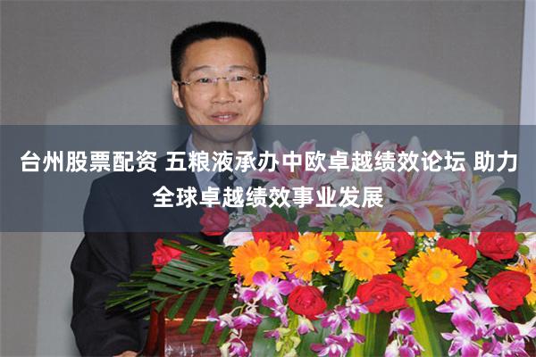 台州股票配资 五粮液承办中欧卓越绩效论坛 助力全球卓越绩效事业发展