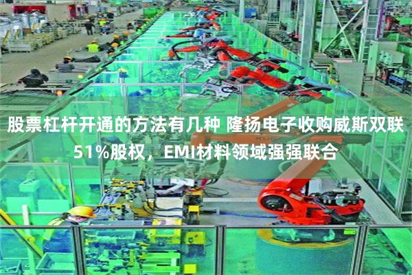 股票杠杆开通的方法有几种 隆扬电子收购威斯双联51%股权，EMI材料领域强强联合