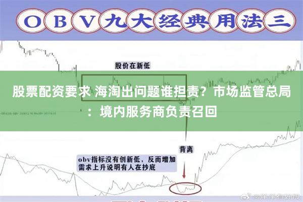 股票配资要求 海淘出问题谁担责？市场监管总局：境内服务商负责召回