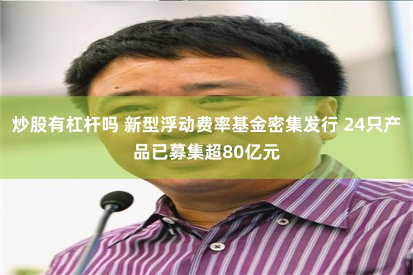 炒股有杠杆吗 新型浮动费率基金密集发行 24只产品已募集超80亿元
