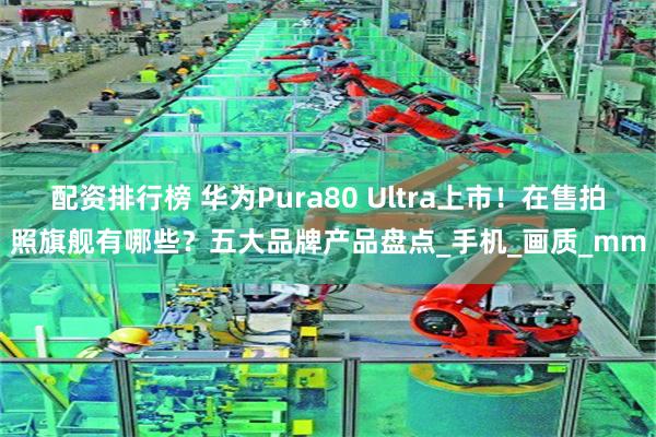配资排行榜 华为Pura80 Ultra上市！在售拍照旗舰有哪些？五大品牌产品盘点_手机_画质_mm