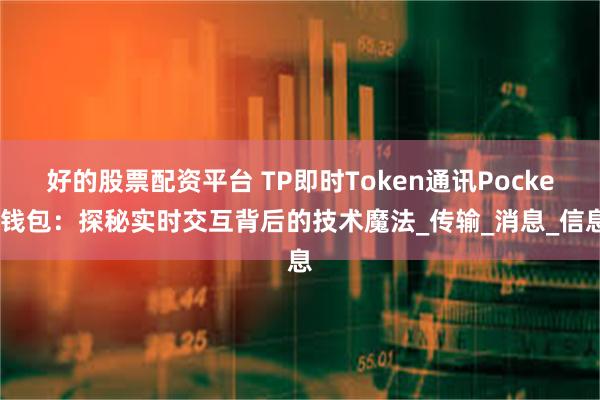 好的股票配资平台 TP即时Token通讯Pocket钱包：探秘实时交互背后的技术魔法_传输_消息_信息
