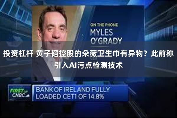 投资杠杆 黄子韬控股的朵薇卫生巾有异物？此前称引入AI污点检测技术