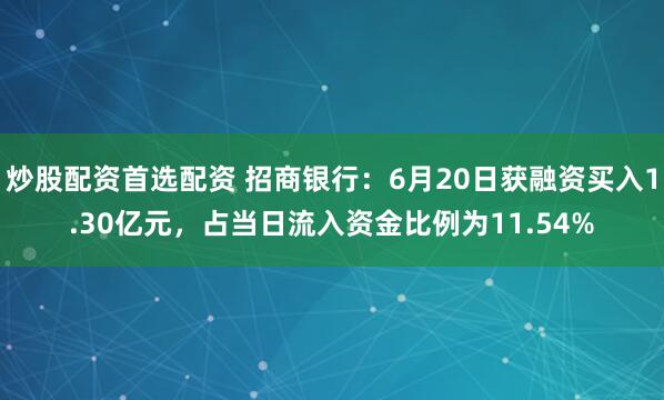 炒股配资首选配资 招商银行：6月20日获融资买入1.30亿元，占当日流入资金比例为11.54%