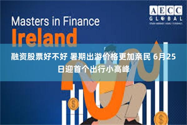 融资股票好不好 暑期出游价格更加亲民 6月25日迎首个出行小高峰