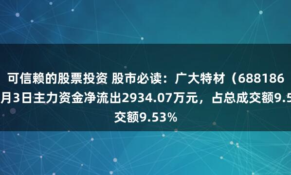 可信赖的股票投资 股市必读：广大特材（688186）7月3日主力资金净流出2934.07万元，占总成交额9.53%