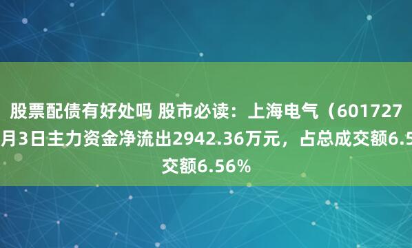 股票配债有好处吗 股市必读：上海电气（601727）7月3日主力资金净流出2942.36万元，占总成交额6.56%
